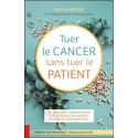 Tuer le cancer sans tuer le patient - Les approches complémentaires : aromathérapie, naturopathie et médecine orthomoléculaire